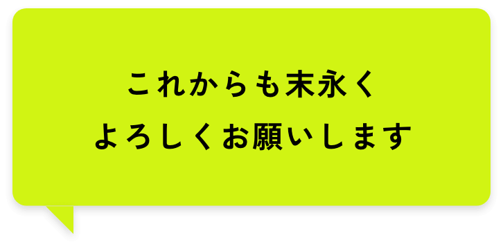 これからも末永くよろしくお願いします