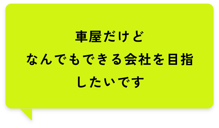 車屋だけどなんでもできる会社を目指したいです