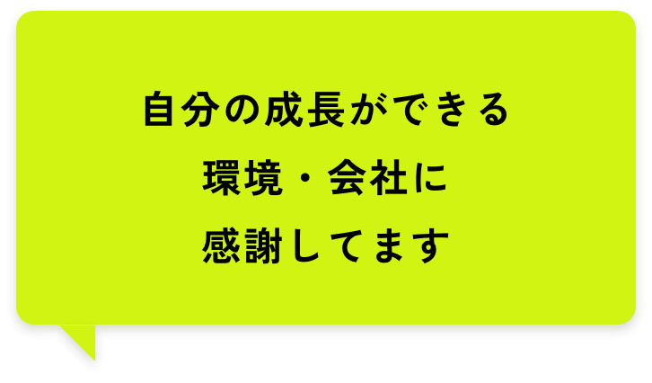 自分の成長ができる環境・会社に感謝してます